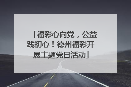 福彩心向党，公益践初心！德州福彩开展主题党日活动