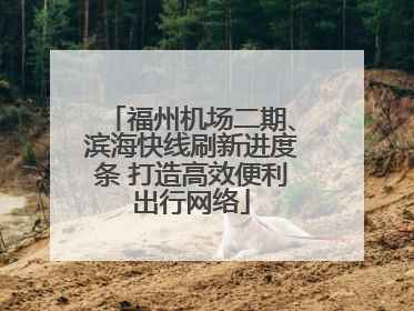 福州机场二期、滨海快线刷新进度条 打造高效便利出行网络