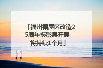 福州棚屋区改造25周年摄影展开展 将持续1个月