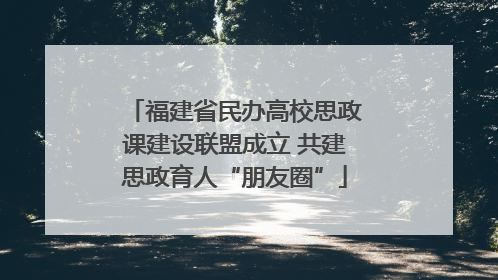 福建省民办高校思政课建设联盟成立 共建思政育人“朋友圈”