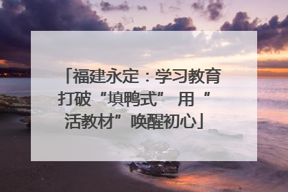 福建永定：学习教育打破“填鸭式” 用“活教材”唤醒初心