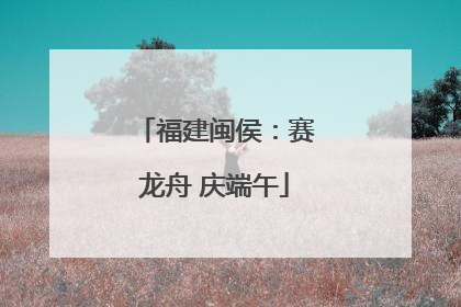 福建闽侯：赛龙舟 庆端午