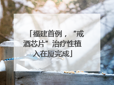 福建首例，“戒酒芯片”治疗性植入在厦完成