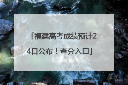 福建高考成绩预计24日公布！查分入口
