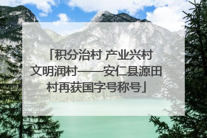 积分治村 产业兴村 文明润村——安仁县源田村再获国字号称号