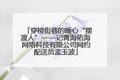 穿梭街巷的暖心“摆渡人”——记青海佑海网络科技有限公司网约配送员孟玉波