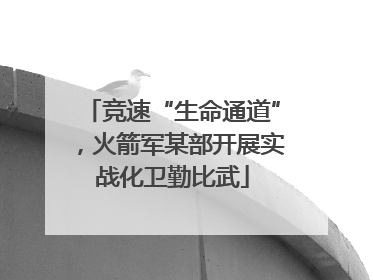 竞速“生命通道”，火箭军某部开展实战化卫勤比武