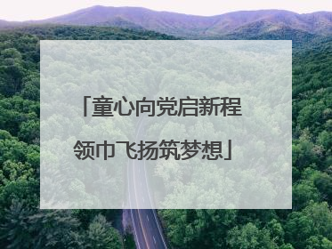 童心向党启新程 领巾飞扬筑梦想