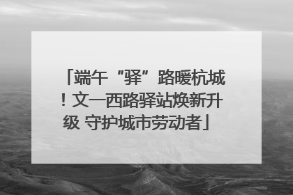 端午“驿”路暖杭城！文一西路驿站焕新升级 守护城市劳动者