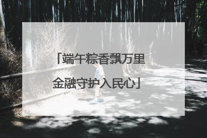 端午粽香飘万里 金融守护入民心