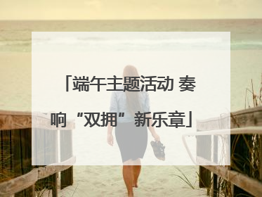 端午主题活动 奏响“双拥”新乐章