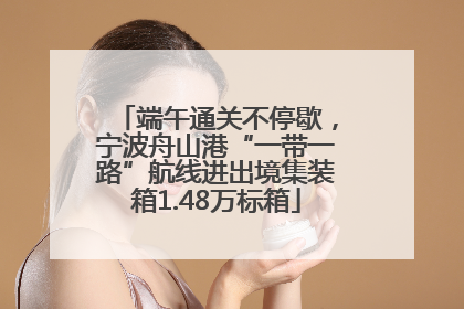 端午通关不停歇，宁波舟山港“一带一路”航线进出境集装箱1.48万标箱