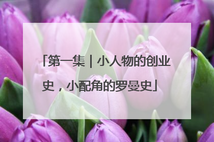 第一集｜小人物的创业史，小配角的罗曼史