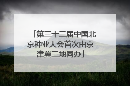 第三十二届中国北京种业大会首次由京津冀三地同办