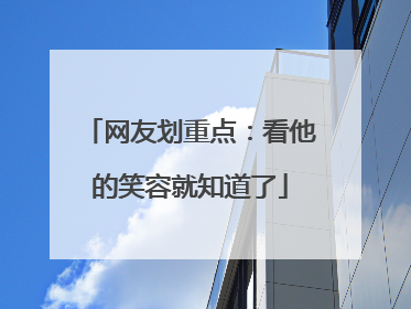 网友划重点：看他的笑容就知道了
