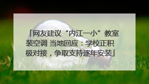 网友建议“内江一小”教室装空调 当地回应：学校正积极对接，争取支持逐年安装