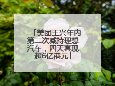 美团王兴年内第二次减持理想汽车，四天套现超6亿港元