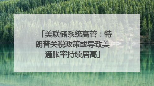 美联储系统高管：特朗普关税政策或导致美通胀率持续居高