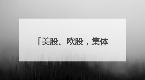 美股、欧股，集体大跌！发生了什么