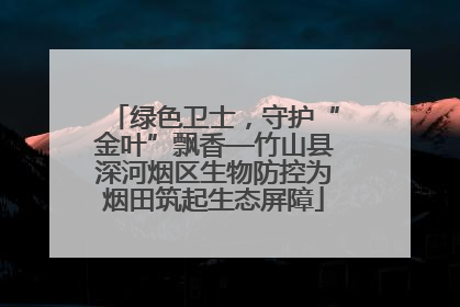 绿色卫士，守护“金叶”飘香—竹山县深河烟区生物防控为烟田筑起生态屏障