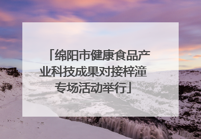 绵阳市健康食品产业科技成果对接梓潼专场活动举行