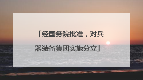 经国务院批准，对兵器装备集团实施分立