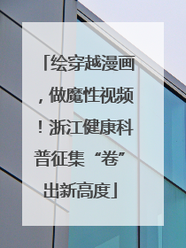 绘穿越漫画，做魔性视频！浙江健康科普征集“卷”出新高度