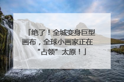 绝了！全城变身巨型画布，全球小画家正在“占领”太原！