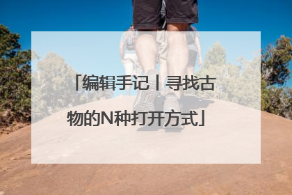编辑手记丨寻找古物的N种打开方式