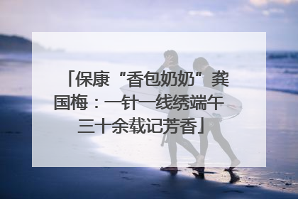 保康“香包奶奶”龚国梅：一针一线绣端午 三十余载记芳香