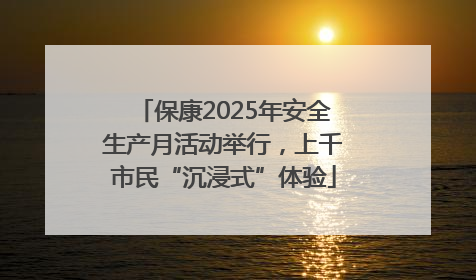 保康2025年安全生产月活动举行，上千市民“沉浸式”体验