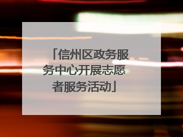 信州区政务服务中心开展志愿者服务活动