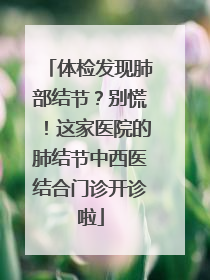 体检发现肺部结节？别慌！这家医院的肺结节中西医结合门诊开诊啦