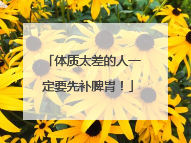 体质太差的人一定要先补脾胃！