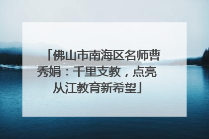 佛山市南海区名师曹秀娟：千里支教，点亮从江教育新希望
