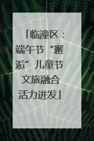 临潼区：端午节“邂逅”儿童节 文旅融合活力迸发