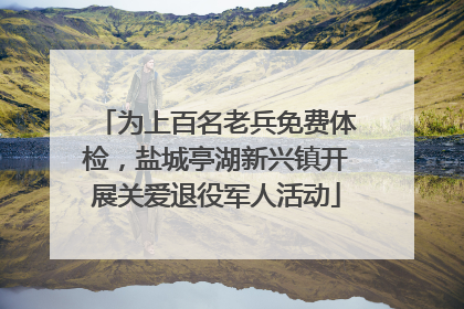 为上百名老兵免费体检，盐城亭湖新兴镇开展关爱退役军人活动