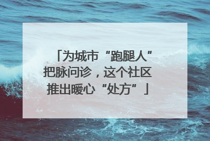 为城市“跑腿人”把脉问诊，这个社区推出暖心“处方”