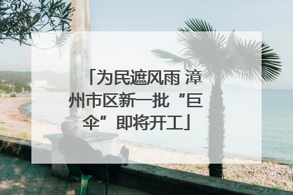为民遮风雨 漳州市区新一批“巨伞”即将开工