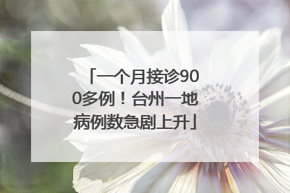 一个月接诊900多例！台州一地病例数急剧上升