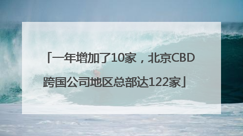 一年增加了10家，北京CBD跨国公司地区总部达122家