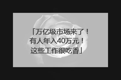 万亿级市场来了！有人年入40万元！这些工作很吃香