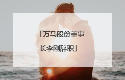 万马股份董事长李刚辞职
