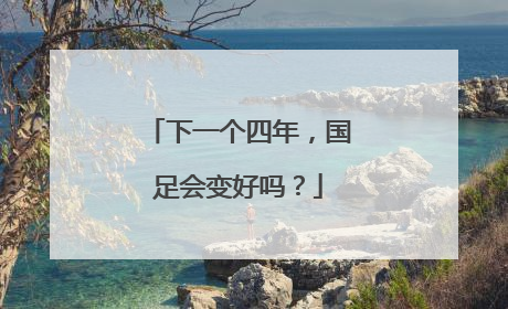 下一个四年，国足会变好吗？