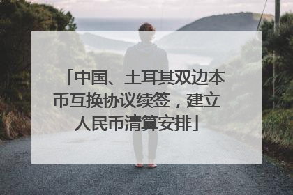 中国、土耳其双边本币互换协议续签，建立人民币清算安排
