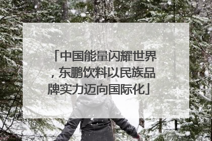 中国能量闪耀世界，东鹏饮料以民族品牌实力迈向国际化