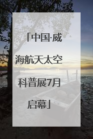 中国·威海航天太空科普展7月启幕