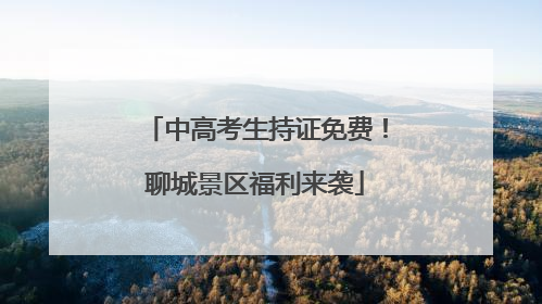 中高考生持证免费！聊城景区福利来袭
