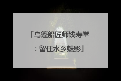 乌篷船匠师钱寿堂：留住水乡魅影