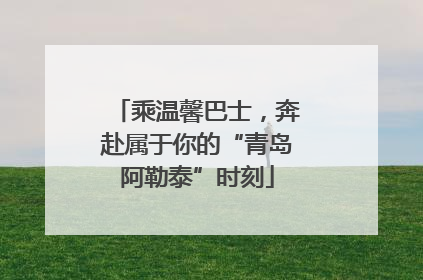 乘温馨巴士，奔赴属于你的“青岛阿勒泰”时刻